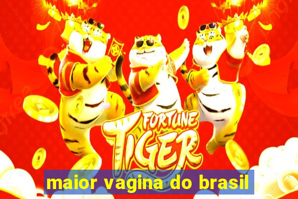 maior vagina do brasil